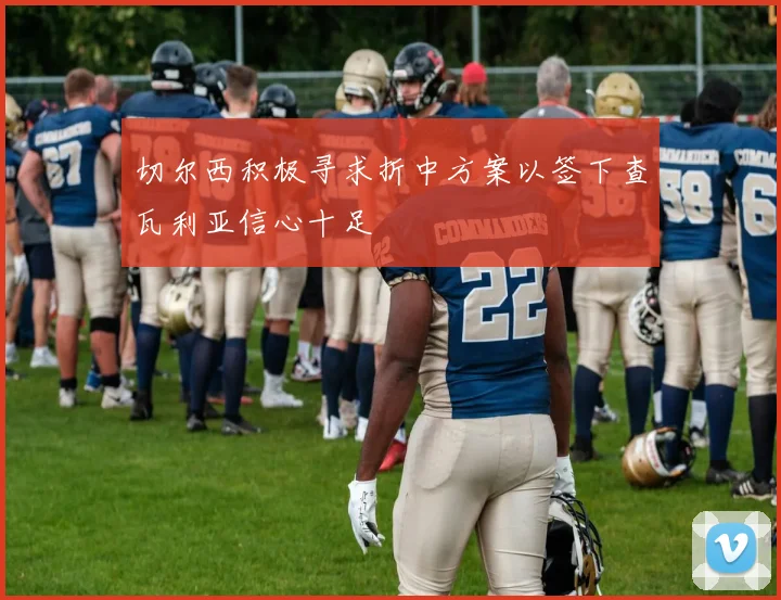 切尔西积极寻求折中方案以签下查瓦利亚信心十足